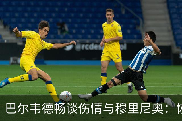 巴尔韦德畅谈伤情与穆里尼奥：恢复中，心态超好！