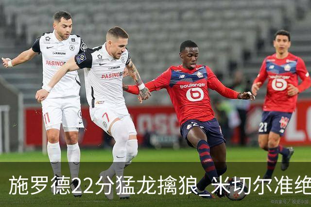 施罗德22分猛龙擒狼 米切尔准绝杀骑士胜篮网